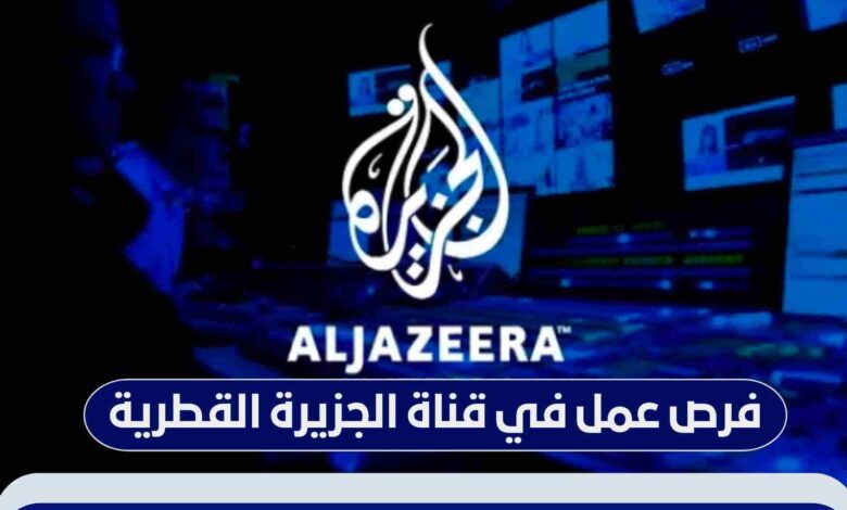 شبكة الجزيرة الإعلامية في قطر تبحث عن موظفين جدد