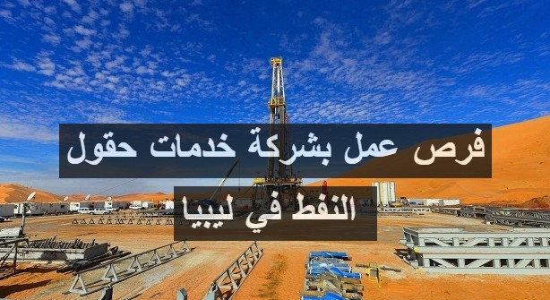 فرص عمل بشركة خدمات حقول النفط في ليبيا