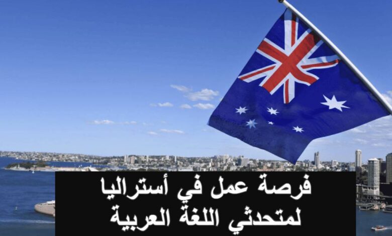 فرصة عمل في أستراليا لمتحدثي اللغة العربية براتب يصل الى 5000 دولار