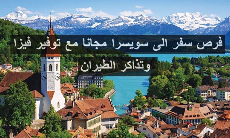 فرص سفر الى سويسرا شاملين الفيزا والإقامة وتذاكر الطيران