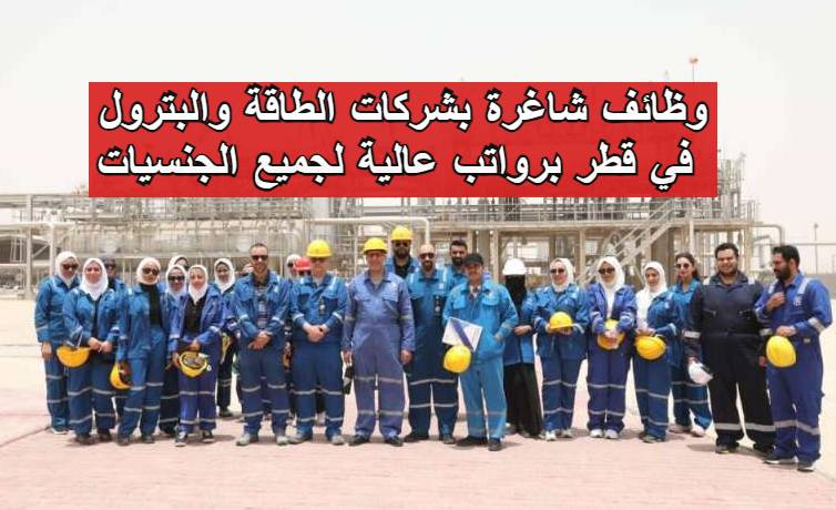 وظائف شاغرة بشركات الطاقة والبترول في قطر برواتب عالية لجميع الجنسيات