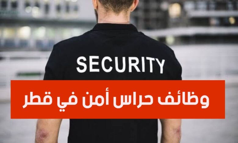 وظائف حراس أمن في قطر مع توفر تذاكر السفر والاقامة