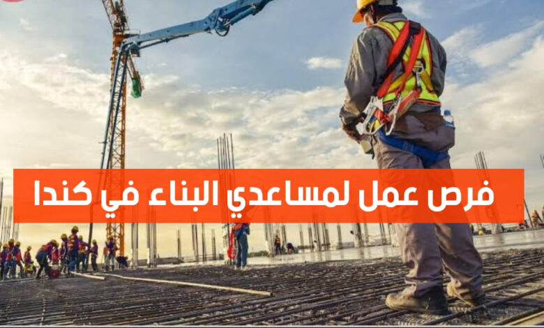 فرص عمل لمساعدي البناء في كندا براتب 23 دولار في ساعة