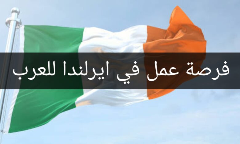 فرصة عمل في ايرلندا لمتحدثي اللغة العربية لمدة 12 شهر