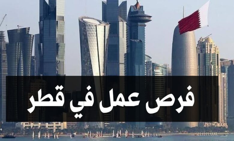 فرص عمل في قطر مع توفير الاقامة وتذاكر السفر