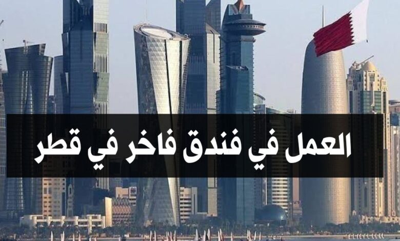 فرصة عمل في فندق فاخر في قطر براتب مرتفع