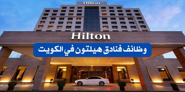 فنادق هيلتون بالكويت تعلن عن 90 وظيفة شاغرة