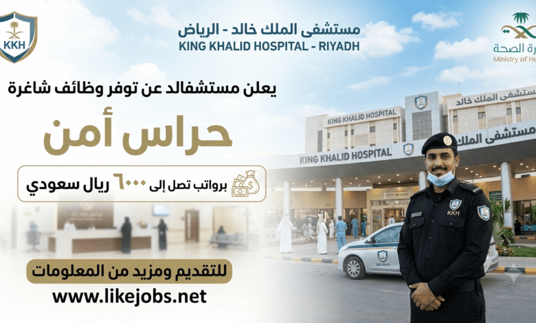 مستشفى الملك خالد يعلن عن وظائف حراس أمن برواتب تصل إلى 6000 ريال