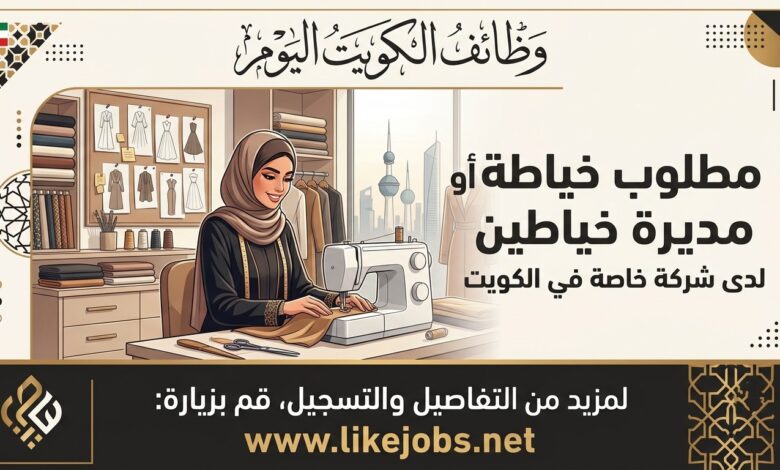 وظائف الكويت اليوم: مطلوب خياطة أو مديرة خياطين لدى شركة خاصة