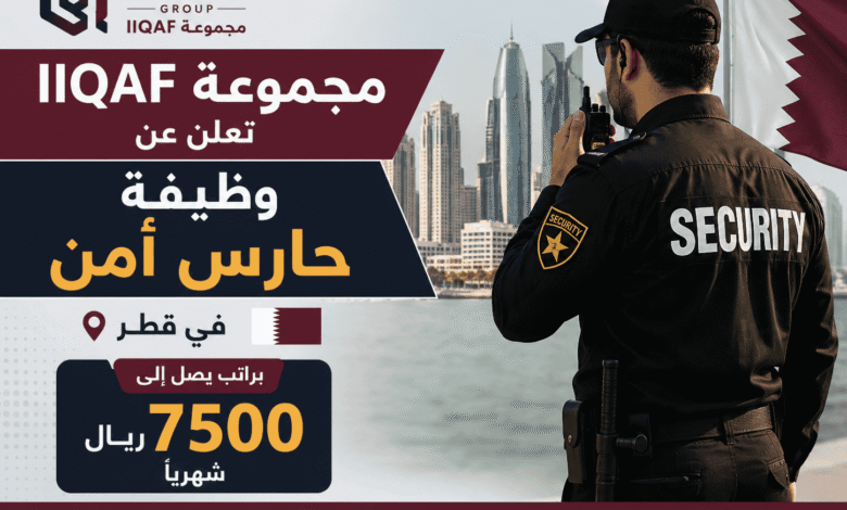 مجموعة IIQAF تعلن عن وظيفة حارس أمن في قطر براتب يصل إلى 7500 ريال شهريًا